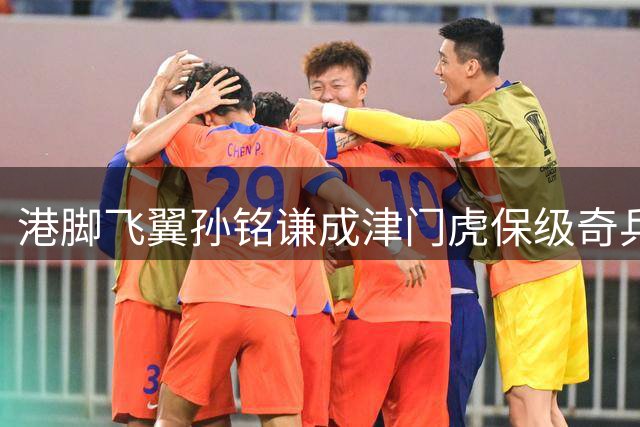 港脚飞翼孙铭谦成津门虎保级奇兵 贝尔式突破引爆中超赛场