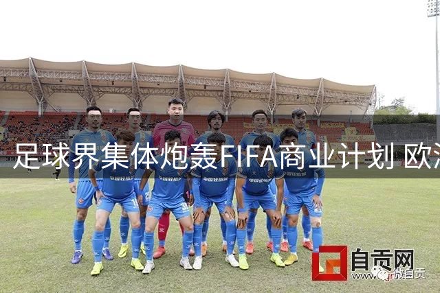 足球界集体炮轰FIFA商业计划 欧洲多国酝酿抵制世界杯